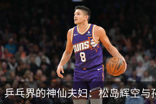 乒乓界的神仙夫妇：松岛辉空与孙雪的成长故事